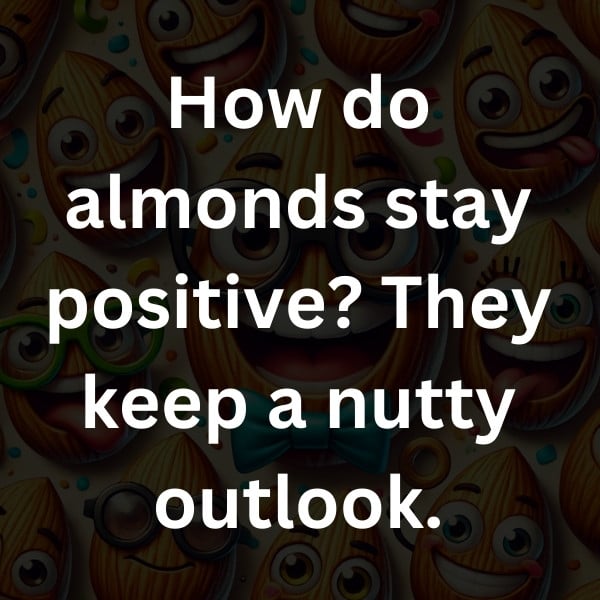 How do almonds stay positive_ They keep a nutty outlook