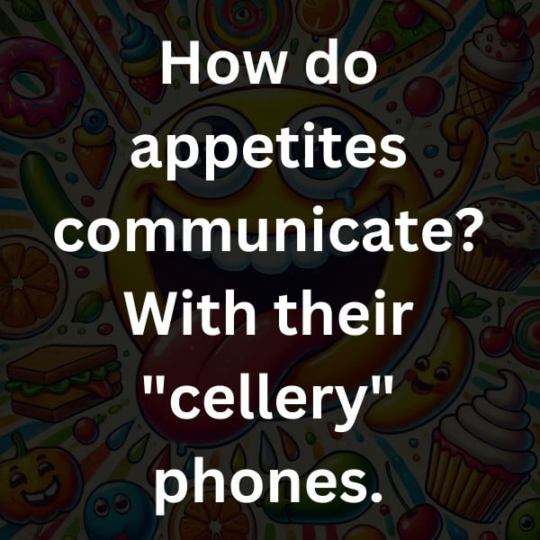 How do appetites communicate_ With their _cellery_ phones