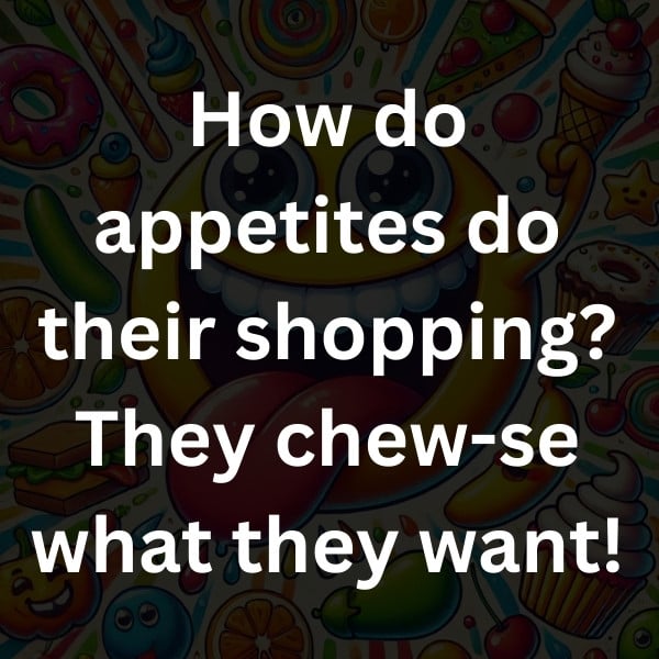 How do appetites do their shopping_ They chew-se what they want!