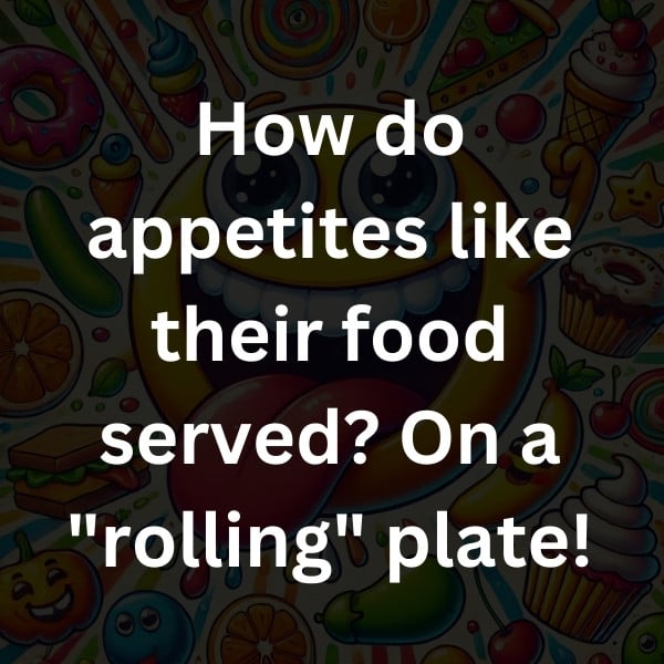 How do appetites like their food served_ On a _rolling_ plate!