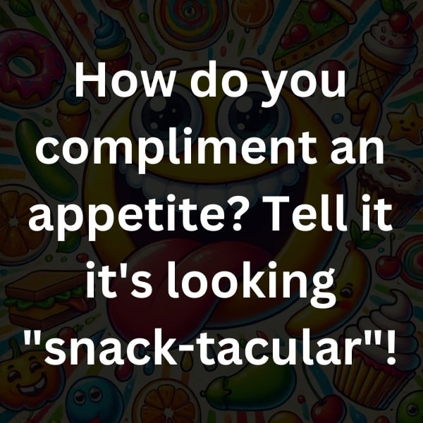 How do you compliment an appetite_ Tell it it's looking _snack-tacular_!