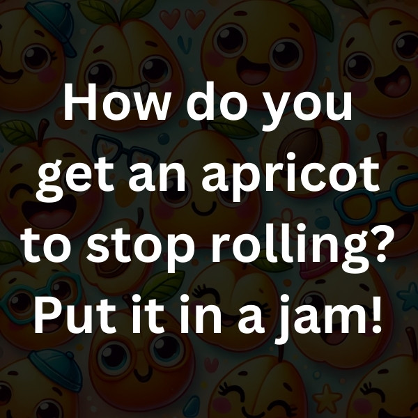 How do you get an apricot to stop rolling_ Put it in a jam!