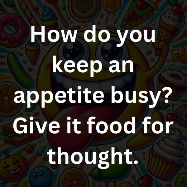 How do you keep an appetite busy_ Give it food for thought