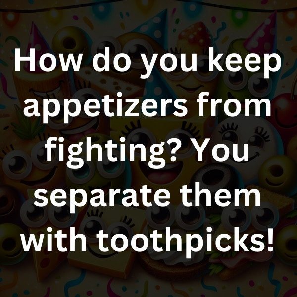 How do you keep appetizers from fighting_ You separate them with toothpicks!