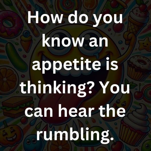 How do you know an appetite is thinking_ You can hear the rumbling