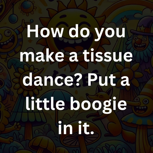 How do you make a tissue dance_ Put a little boogie in it