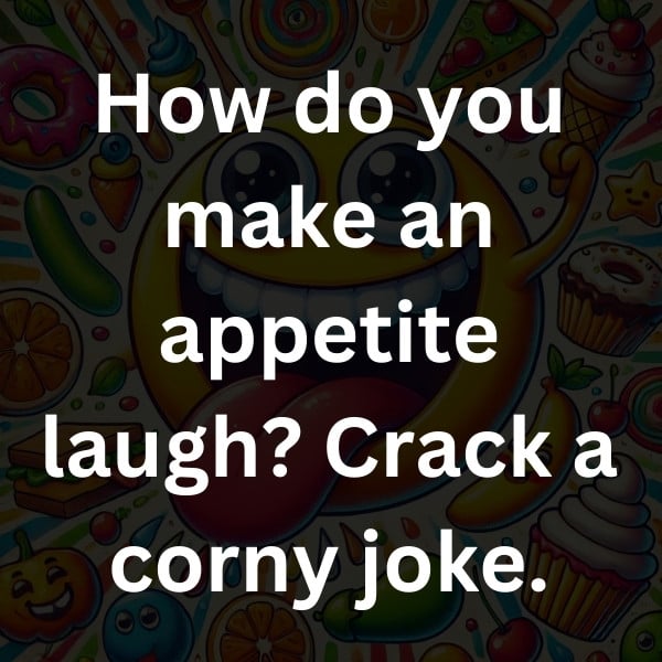 How do you make an appetite laugh_ Crack a corny joke