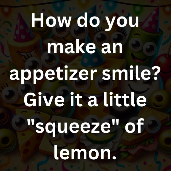 How do you make an appetizer smile_ Give it a little _squeeze_ of lemon