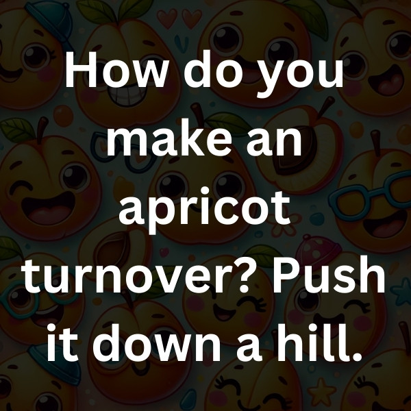 How do you make an apricot turnover_ Push it down a hill