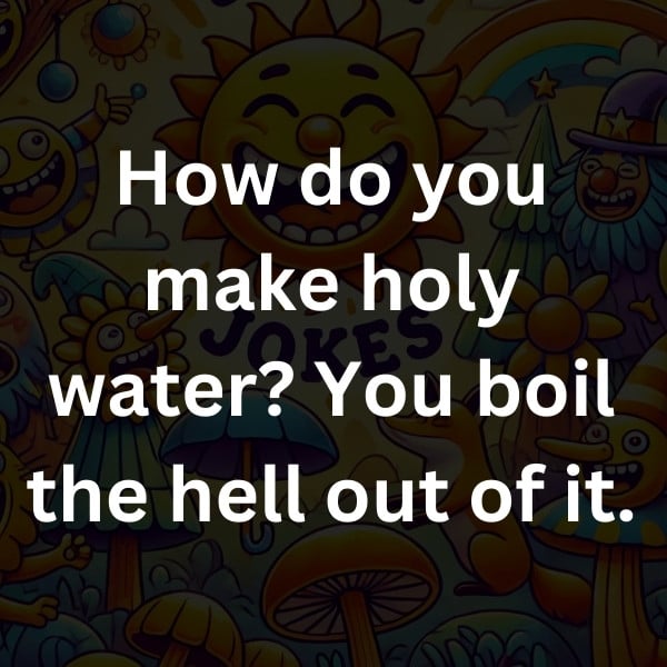 How do you make holy water_ You boil the hell out of it