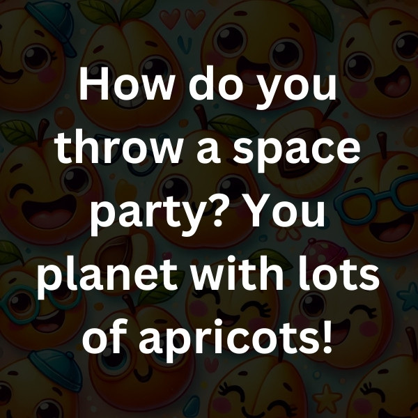 How do you throw a space party_ You planet with lots of apricots!