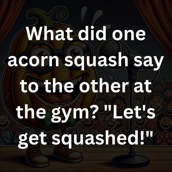 What did one acorn squash say to the other at the gym_ _Let's get squashed!