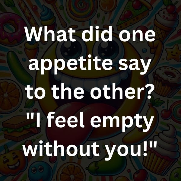 What did one appetite say to the other_ _I feel empty without you!