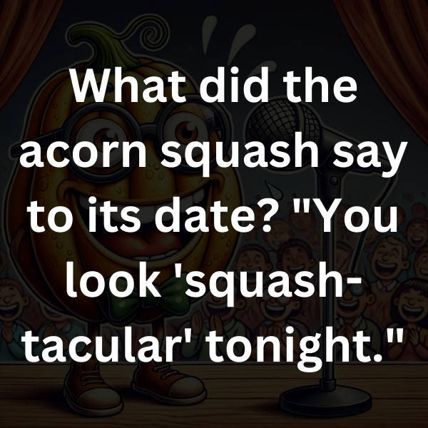 What did the acorn squash say to its date_ _You look 'squash-tacular' tonight