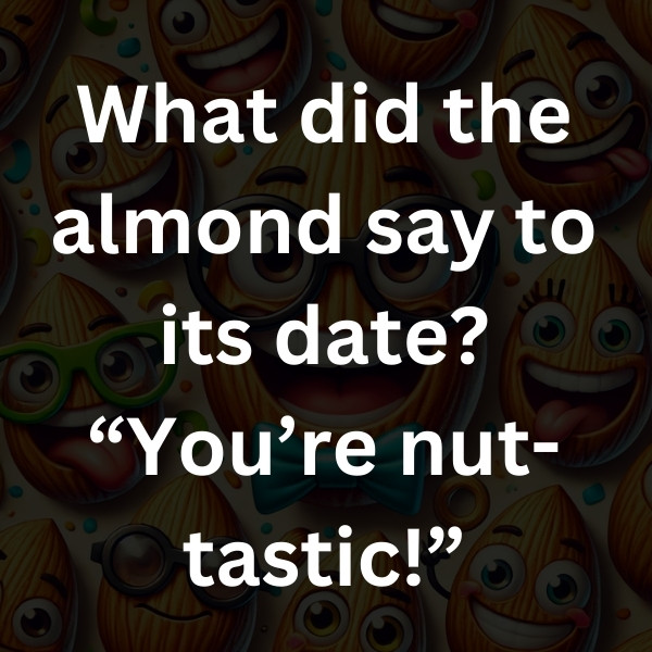 What did the almond say to its date_ “You’re nut-tastic!”