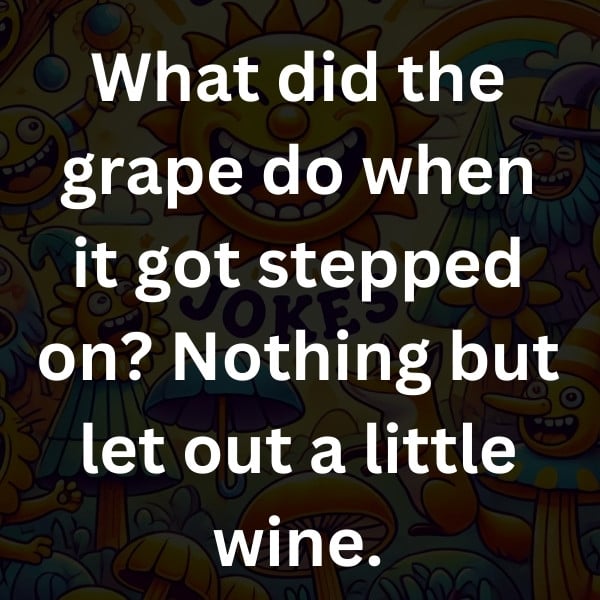 What did the grape do when it got stepped on_ Nothing but let out a little wine