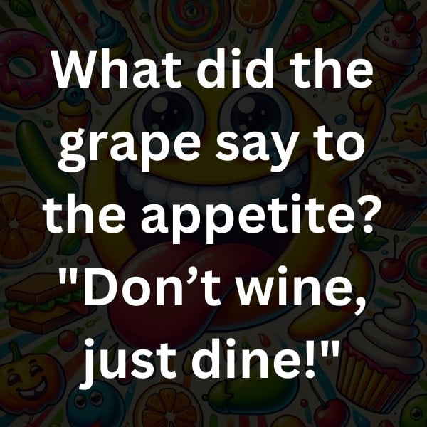 What did the grape say to the appetite_ _Don’t wine, just dine!