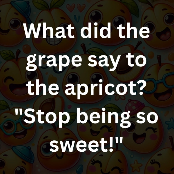 What did the grape say to the apricot_ _Stop being so sweet!