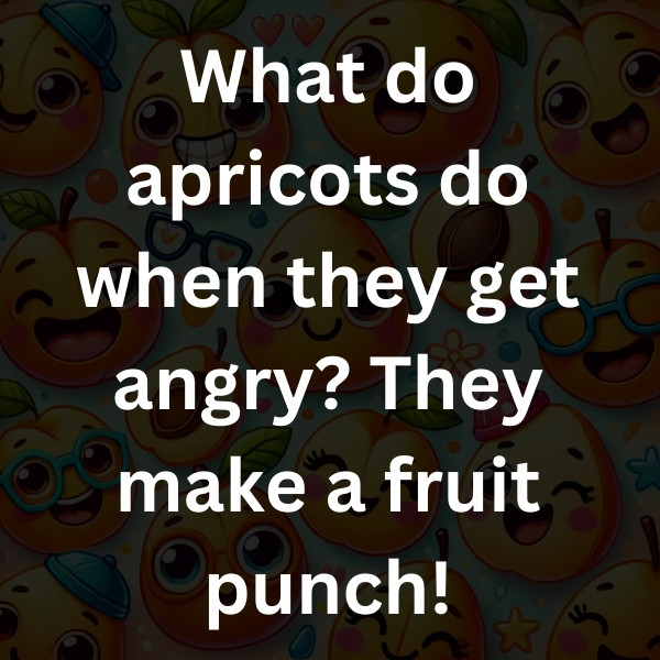What do apricots do when they get angry_ They make a fruit punch!