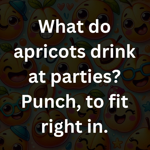 What do apricots drink at parties_ Punch, to fit right in