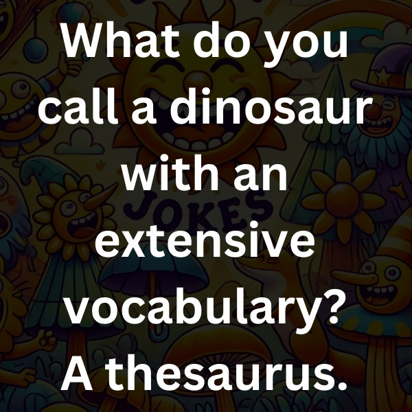 What do you call a dinosaur with an extensive vocabulary_ A thesaurus