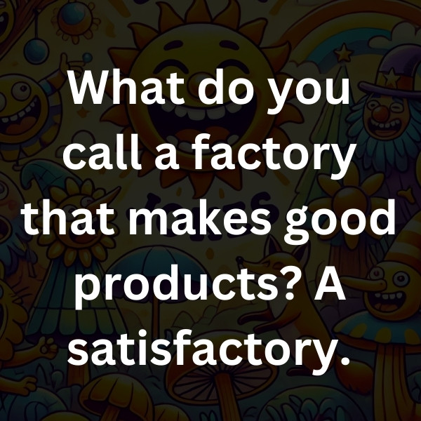 What do you call a factory that makes good products_ A satisfactory