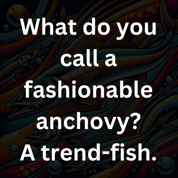 What do you call a fashionable anchovy_ A trend-fish