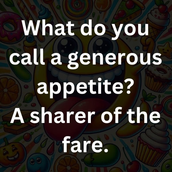 What do you call a generous appetite_ A sharer of the fare