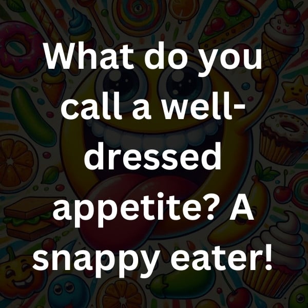 What do you call a well-dressed appetite_ A snappy eater!
