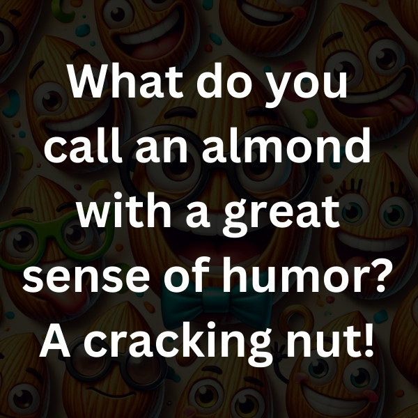 What do you call an almond with a great sense of humor_ A cracking nut!