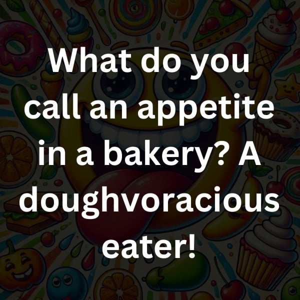 What do you call an appetite in a bakery_ A doughvoracious eater!