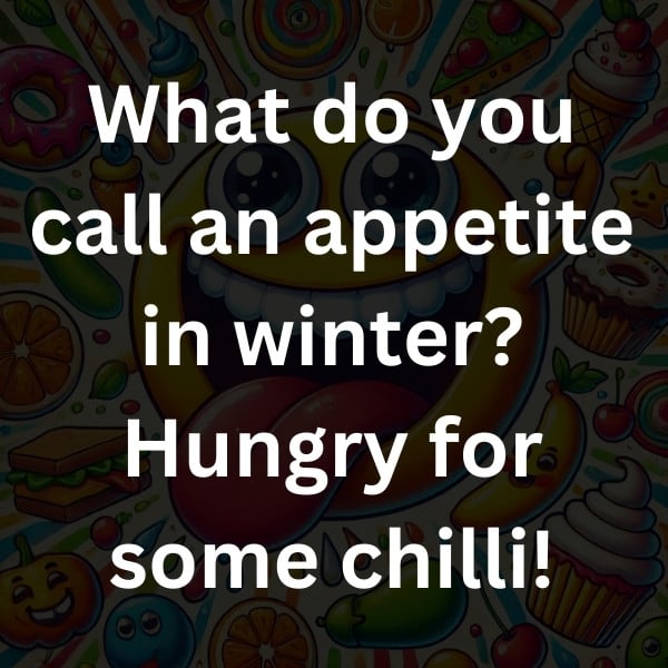 What do you call an appetite in winter_ Hungry for some chilli!