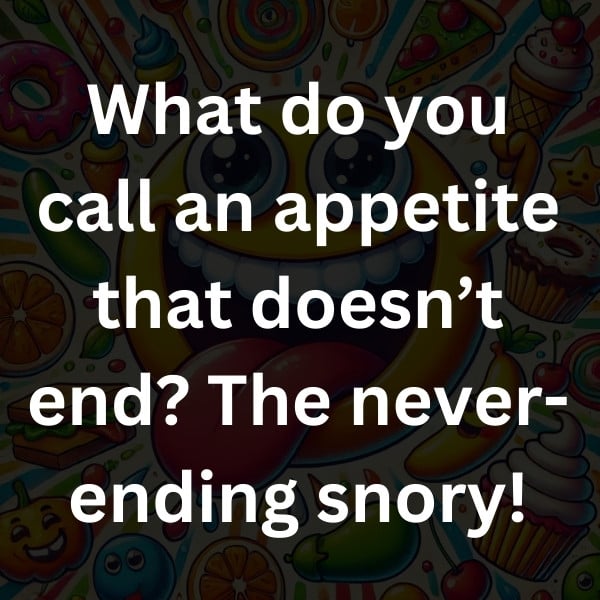 What do you call an appetite that doesn’t end_ The never-ending snory!