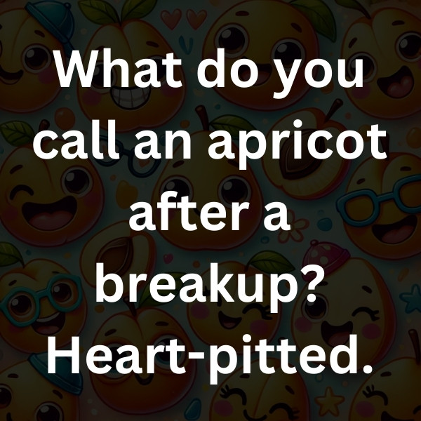 What do you call an apricot after a breakup_ Heart-pitted