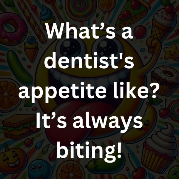 What’s a dentist's appetite like_ It’s always biting!