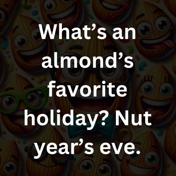 What’s an almond’s favorite holiday_ Nut year’s eve
