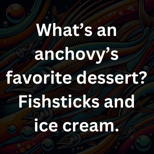 What’s an anchovy’s favorite dessert_ Fishsticks and ice cream