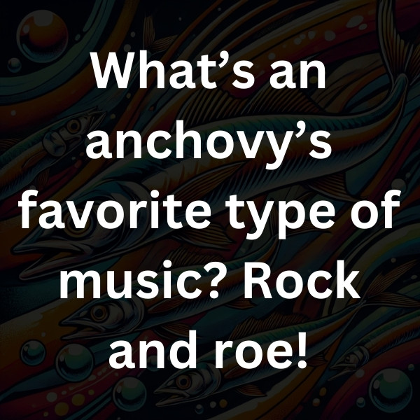 What’s an anchovy’s favorite type of music_ Rock and roe!