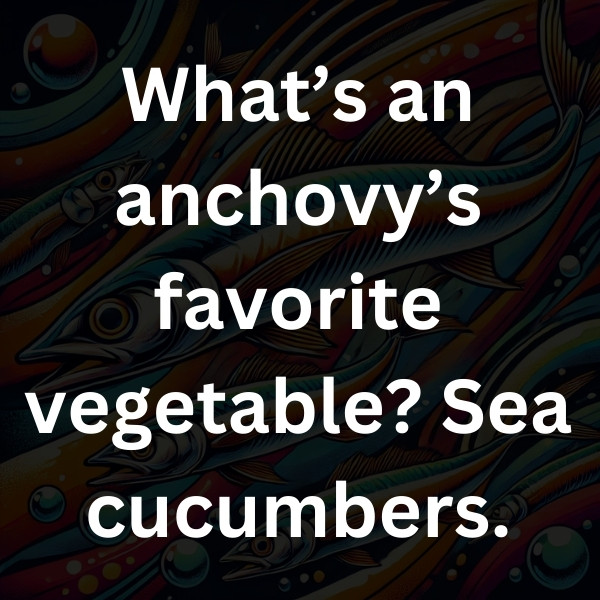 What’s an anchovy’s favorite vegetable_ Sea cucumbers