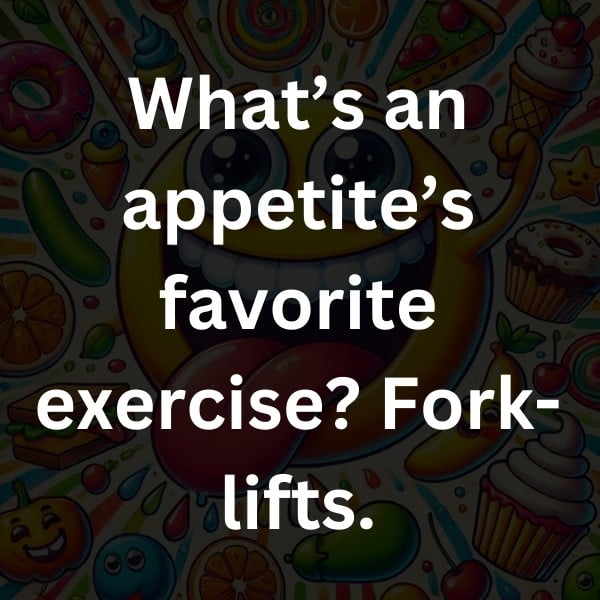 What’s an appetite’s favorite exercise_ Fork-lifts