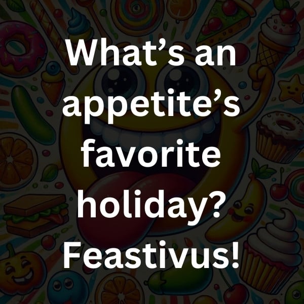 What’s an appetite’s favorite holiday_ Feastivus!