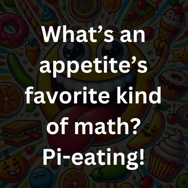 What’s an appetite’s favorite kind of math_ Pi-eating!