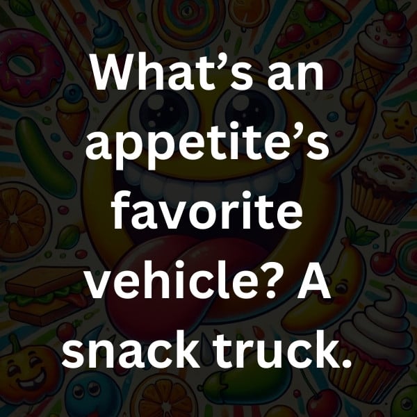 What’s an appetite’s favorite vehicle_ A snack truck
