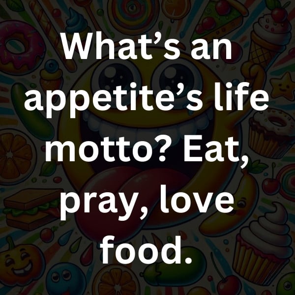 What’s an appetite’s life motto_ Eat, pray, love food