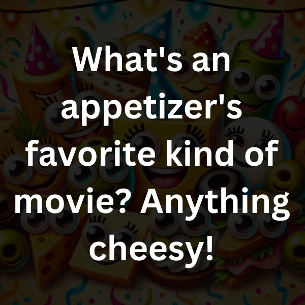 What's an appetizer's favorite kind of movie_ Anything cheesy!