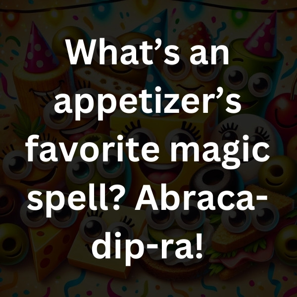 What’s an appetizer’s favorite magic spell_ Abraca-dip-ra!