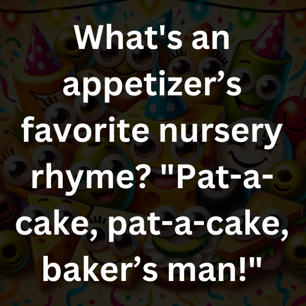 What's an appetizer’s favorite nursery rhyme_ _Pat-a-cake, pat-a-cake, baker’s man!