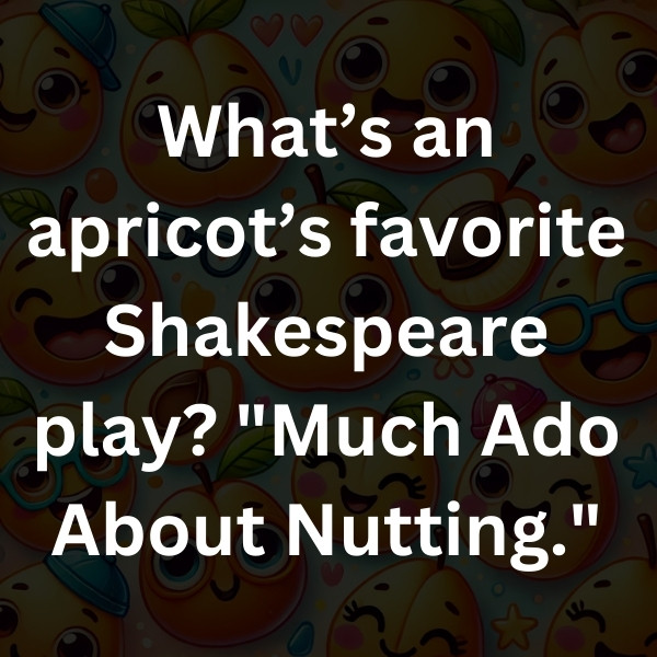 What’s an apricot’s favorite Shakespeare play_ _Much Ado About Nutting