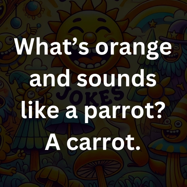 What’s orange and sounds like a parrot_ A carrot