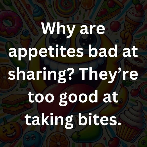 Why are appetites bad at sharing_ They’re too good at taking bites